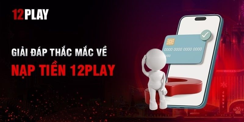 câu hỏi thường gặp khi nạp tiền tại 12Play