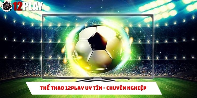 Thể thao 12Play ưu điểm